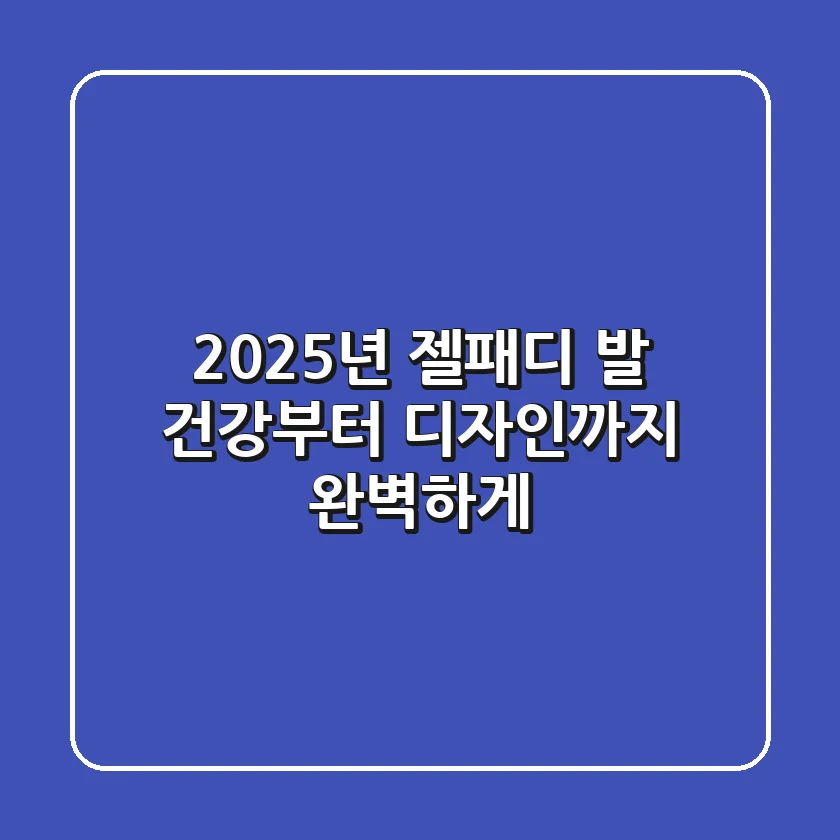 2025년 젤패디, 발 건강부터 디자인까지 완벽하게!