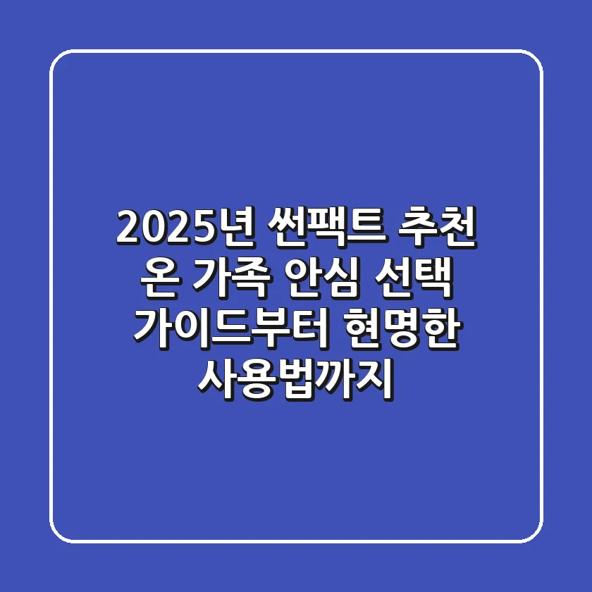2025년 썬팩트 추천: 온 가족 안심 선택 가이드부터 현명한 사용법까지