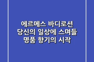 에르메스 바디로션, 당신의 일상에 스며들 명품 향기의 시작