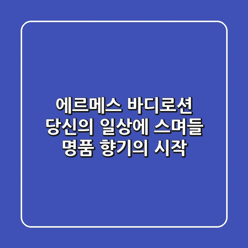 에르메스 바디로션, 당신의 일상에 스며들 명품 향기의 시작