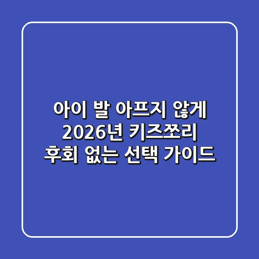 아이 발 아프지 않게! 2026년 키즈쪼리, 후회 없는 선택 가이드