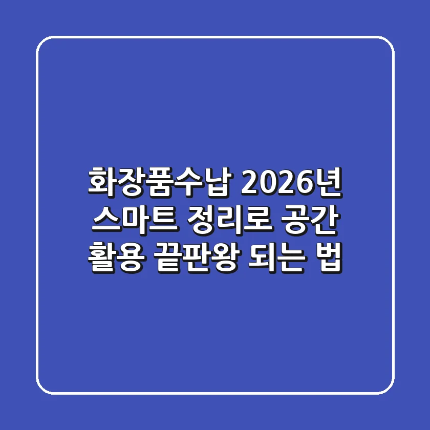화장품수납, 2026년 스마트 정리로 공간 활용 끝판왕 되는 법