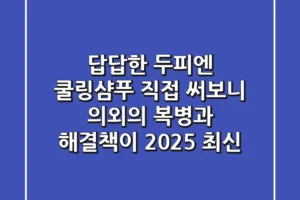 답답한 두피엔 쿨링샴푸? 직접 써보니 의외의 복병과 해결책이! (2025 최신)