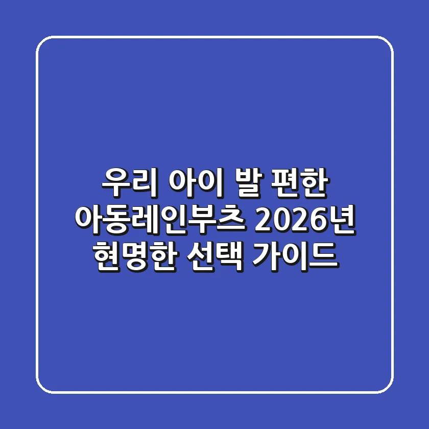 우리 아이 발 편한 아동레인부츠, 2026년 현명한 선택 가이드
